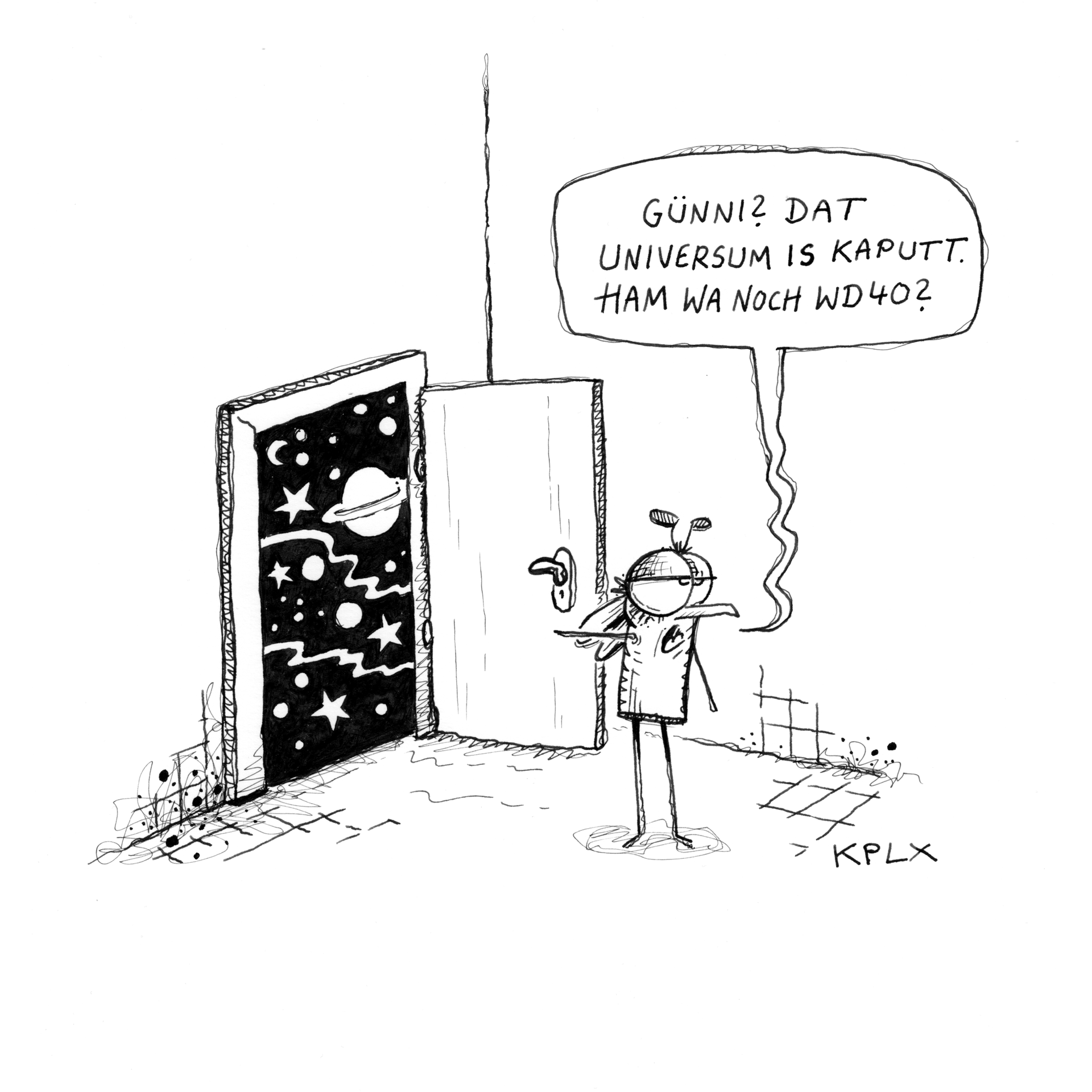 Comic
Eine Fliege steht vor der geöffneten Tür mit Blick direkt ins Universum und sagt „Günni? Dat Universum is kaputt. Ham wa noch WD40?“