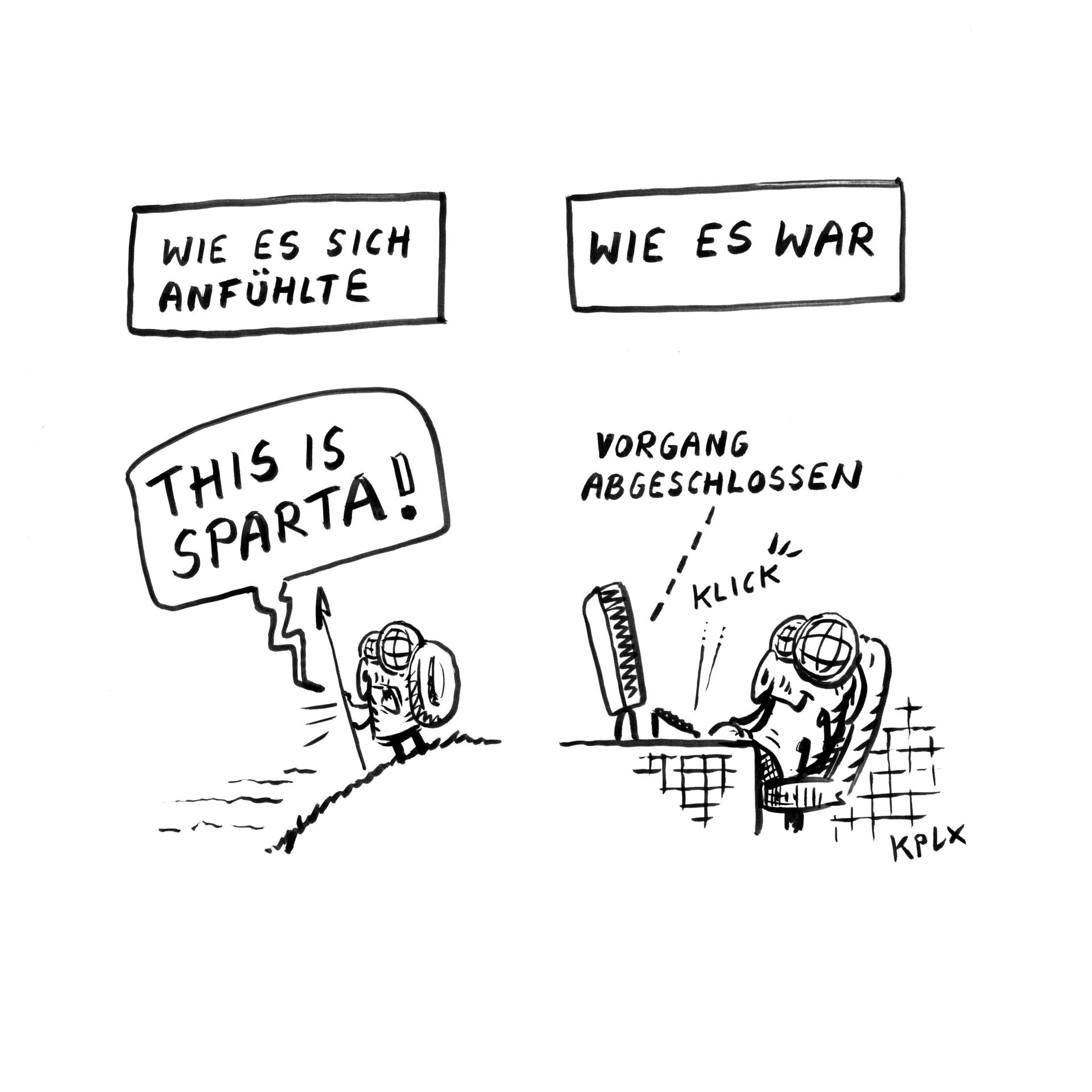 Zeichnung

Wie es sich anfühlte: Fliege ruft „This is Sparta!“

Wie es war: Fliege am Rechner schlie