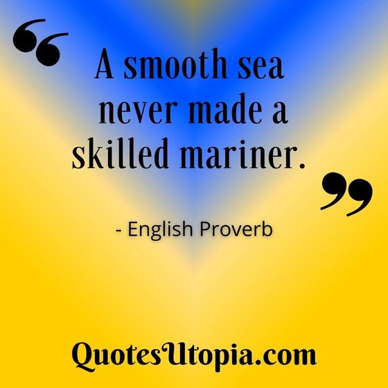 A smooth sea never made a skilled mariner. English Proverb