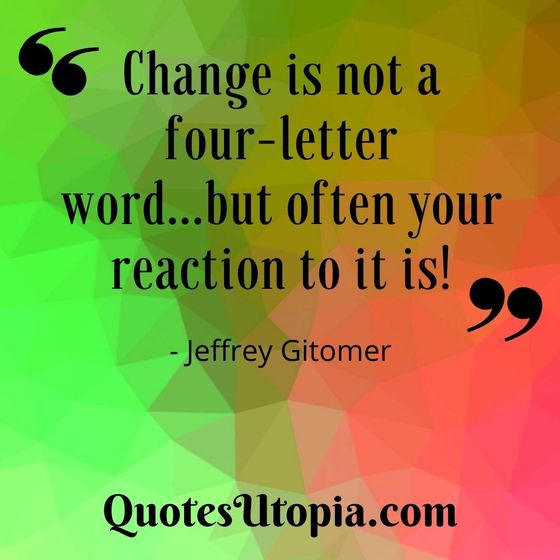 Change is not a four-letter word...but often your reaction to it is. Jeffrey Gitomer