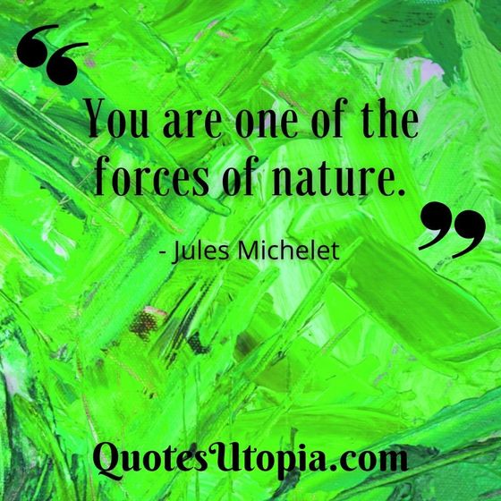 You are one of the forces of nature. Jules Michelet