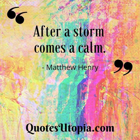 After a storm comes a calm. Matthew Henry