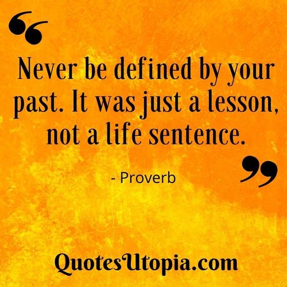 Never be defined by your past. It was just a lesson, not a life sentence. Proverb