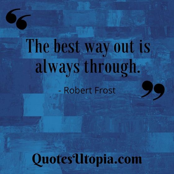 The best way out is always through. Robert Frost