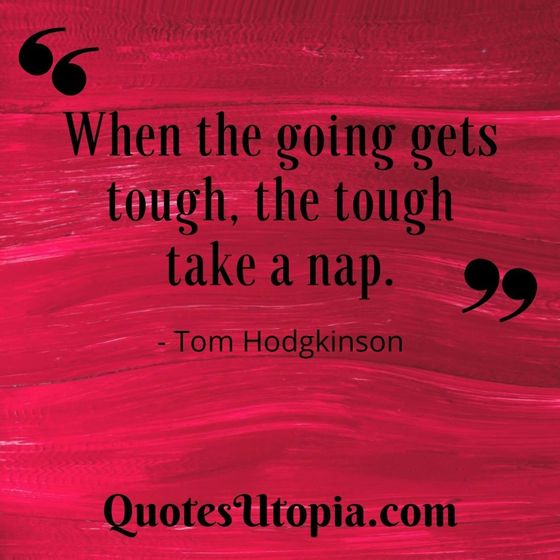 When the going gets tough, the tough take a nap. Tom Hodgkinson