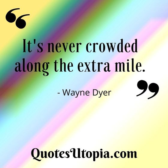 It's never crowded along the extra mile. Wayne Dyer