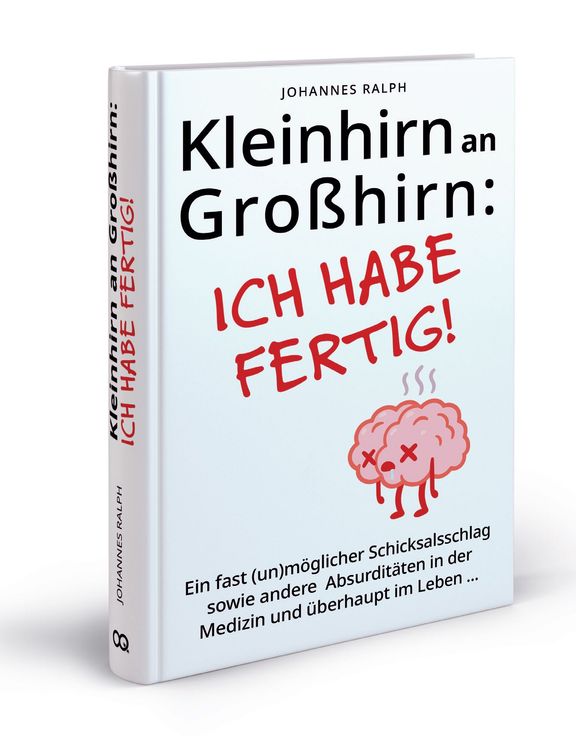 Buch - Kleinhirn an Großhirn - ICH HABE FERTIG - Ein fast (un)möglicher Schicksalsschlag sowie andere Absurditäten in der Medizin und überhaupt im Leben ...