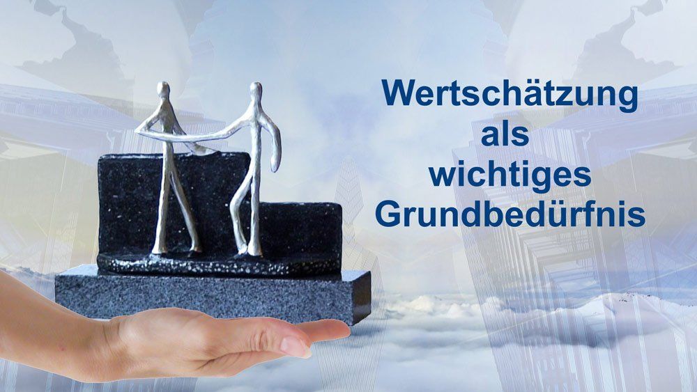 Wertschätzung als Grundbedürfnis des Menschen Wertschätzung als Grundbedürfnis