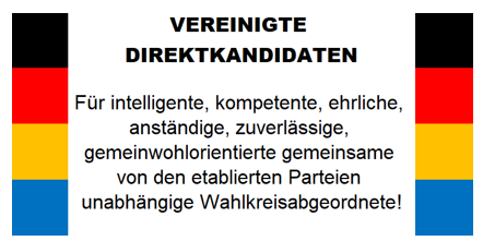 VEREINIGTE DIREKTKANDIDATEN Für intelligente, kompetente, ehrliche, anständige, zuverlässige, gemeinwohlorientierte gemeinsame von den etablierten Parteien unabhängige Wahlkreisabgeordnete!