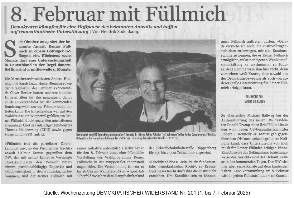 Quelle: Wochenzeitung DEMOKRATISCHER WIDERSTAND Nr. 201 (1. bis 7. Februar 2025) Freiheit für Dr. Reiner Füllmich!
Kundgebung am 2. Februar 2025 zwischen 12 und 16 Uhr in der Fußgängerzone in Wuppertal-Elberfeld zwischen Wuppertaler Hauptbahnhof und Schwebebahnhaltestelle Döppersberg
