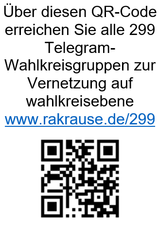 www.rakrause.de/299 Über diesen QR-Code erreichen Sie alle 299 Telegram-Wahlkreisgruppen zur Vernetzung auf wahlkreisebene
www.rakrause.de/299