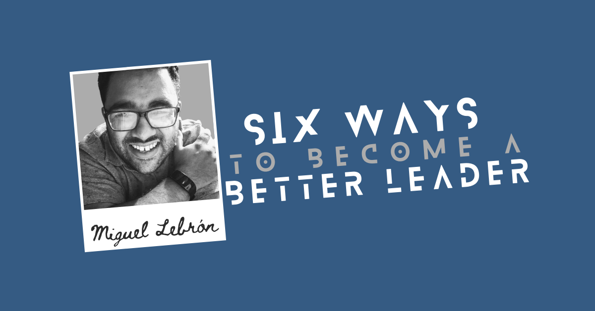 Six Ways To Become A Better Leader Six Ways To Become A Better Leader