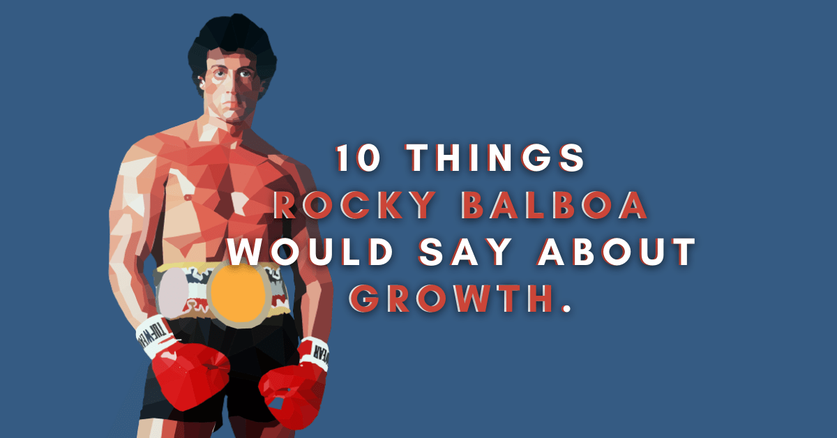 10 Things Rocky Balboa Would Say About Growth. 10 Things Rocky Balboa Would Say About Growth.