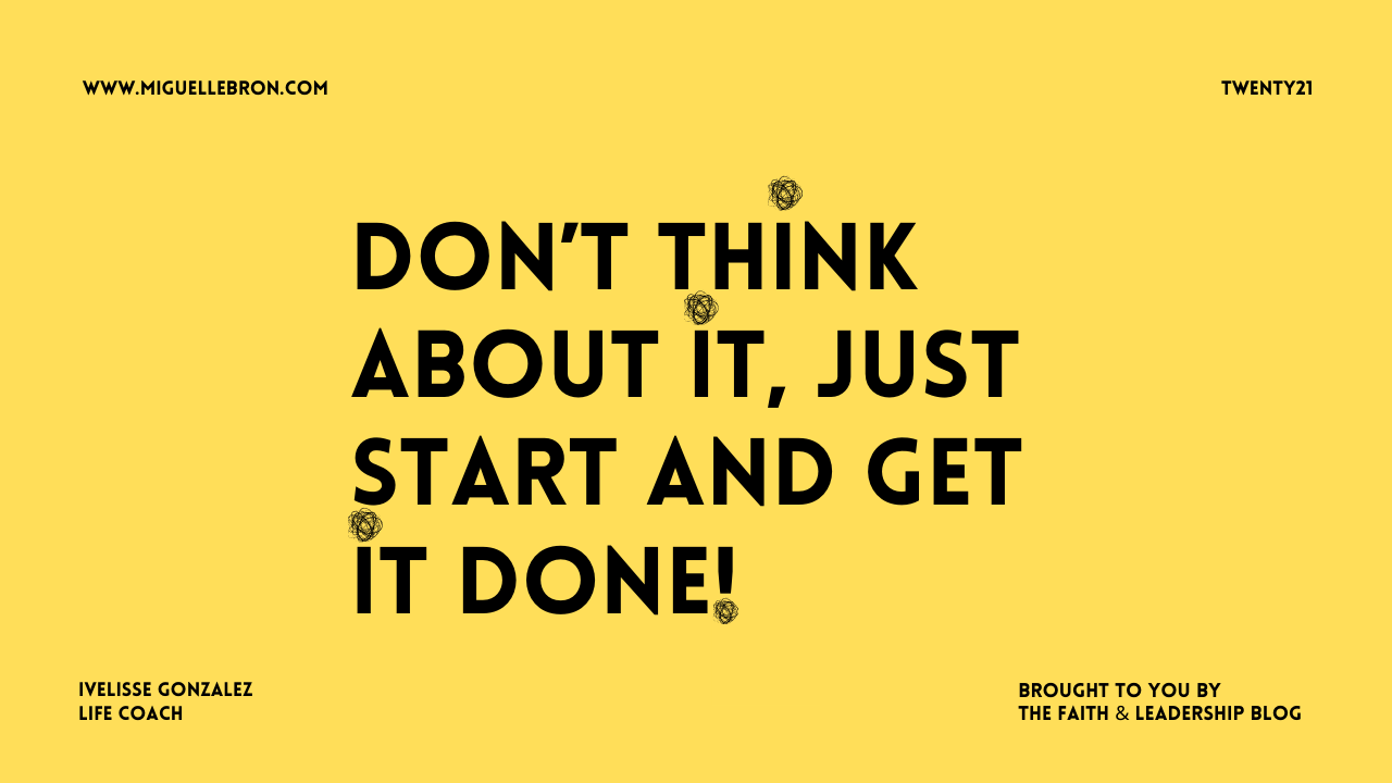 Don’t think about it, just start and get it done! Don’t think about it, just start and get it done!