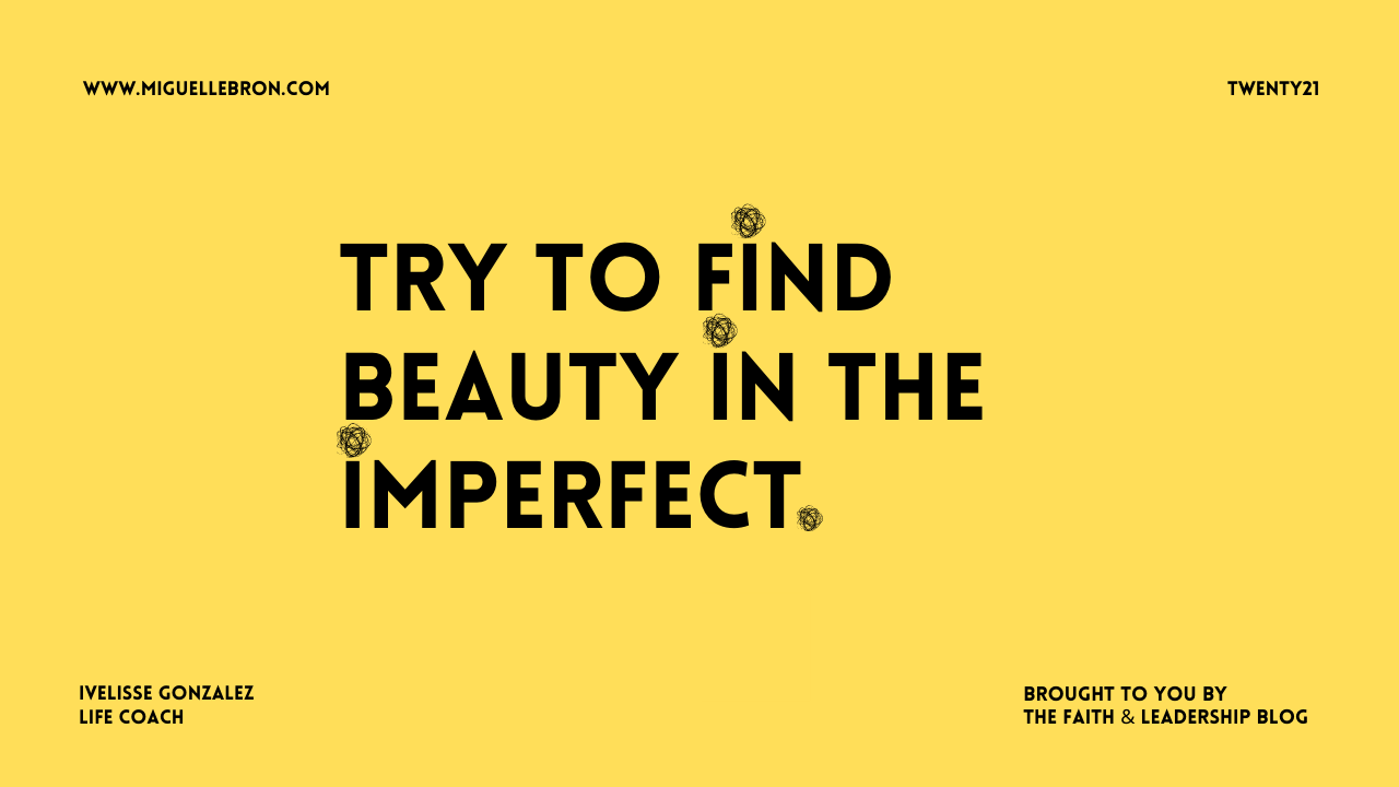 Try to find beauty in the imperfect Try to find beauty in the imperfect