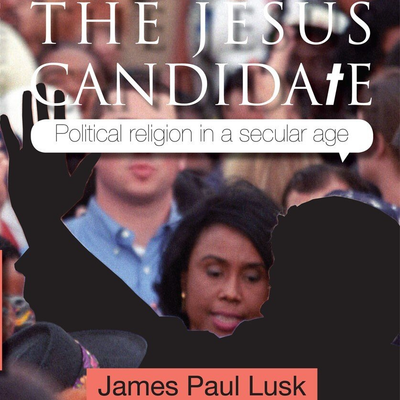 The Jesus Candidate: political religion in a secular age  (book cover))