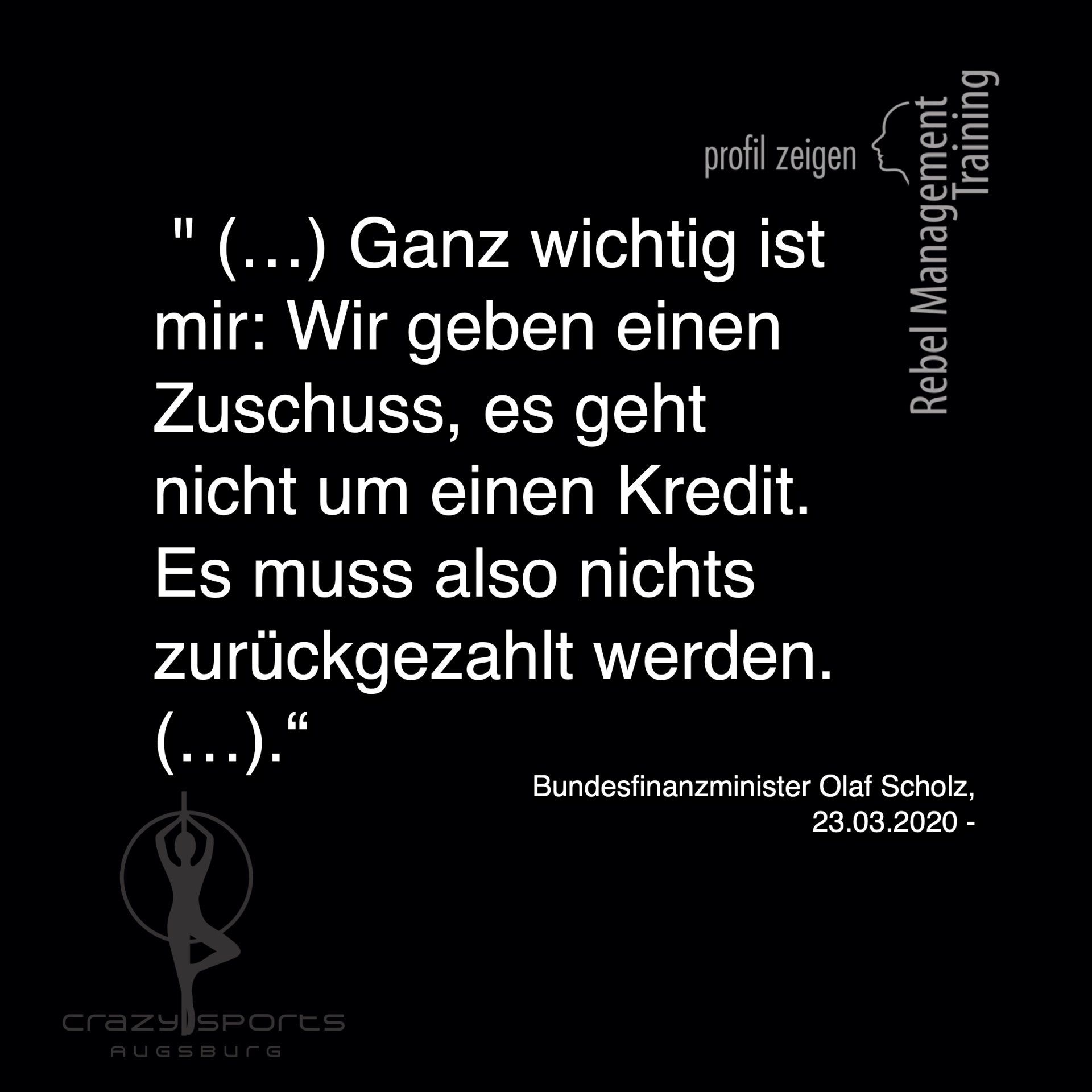 Zitat Olaf Scholz 23.03.2020 Zitat Olaf Scholz: Wir geben einen Zuschuss..Es muss also nichts zurückgezahlt werden.