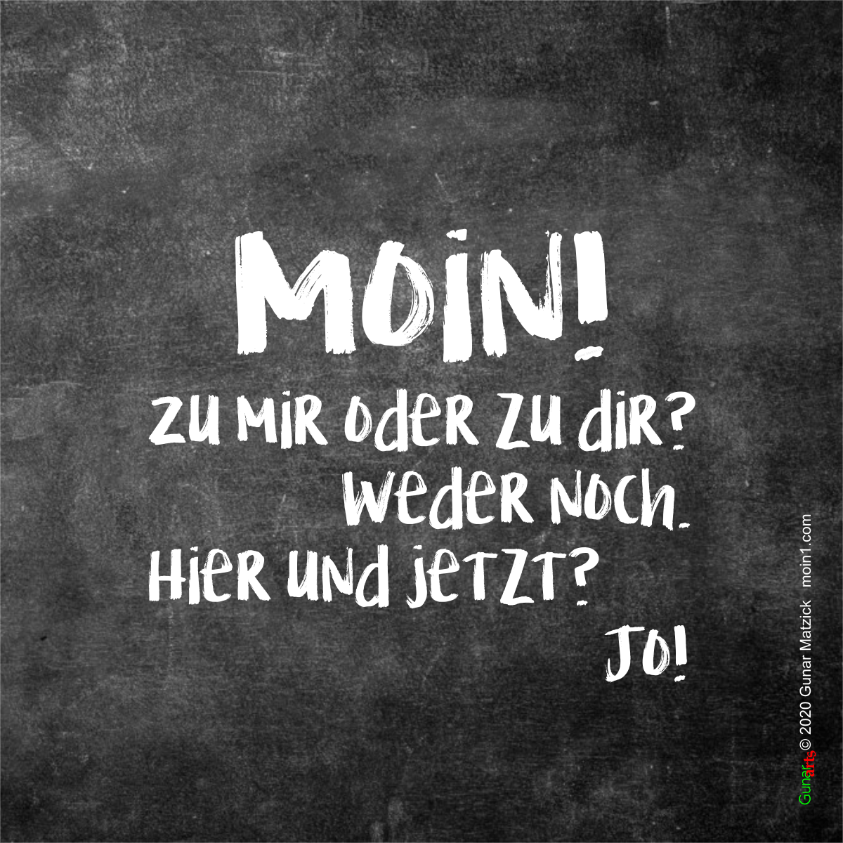 Zu mir oder zu dir? Weder noch. Hier und jetzt? Jo! Moin! von gunar-arts.com