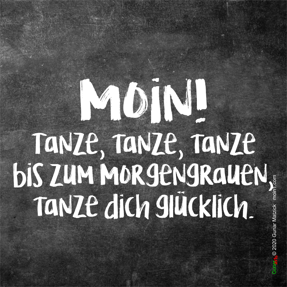 Tanze, tanze, tanze bis zum Morgengrauen. Tanze dich glücklich. Moin! von gunar-arts.com