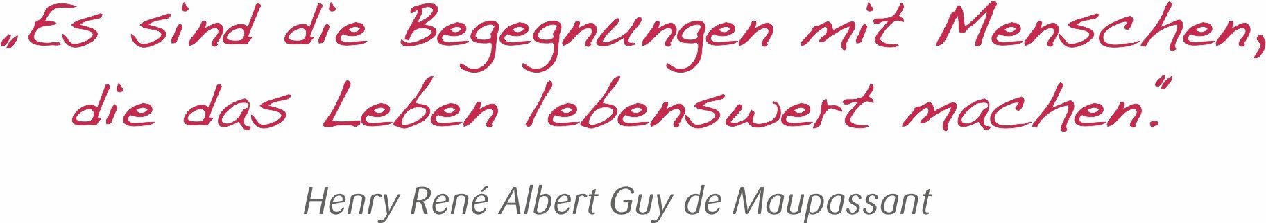 Henry Rene Albert Guy de Maupassant, Es sind die Begegnungen mit Menschen, die das Leben lebenswert machen, Lebenswert Bad Pyrmont, Hameln, Lügde, Barntrup, Hagen, Holzhausen, Tagespflege, Ambulante Pflege, Service Wohnen, Senioren, Seniorenpflege, Altenpflege, Krankenpflege, Pflegegrad