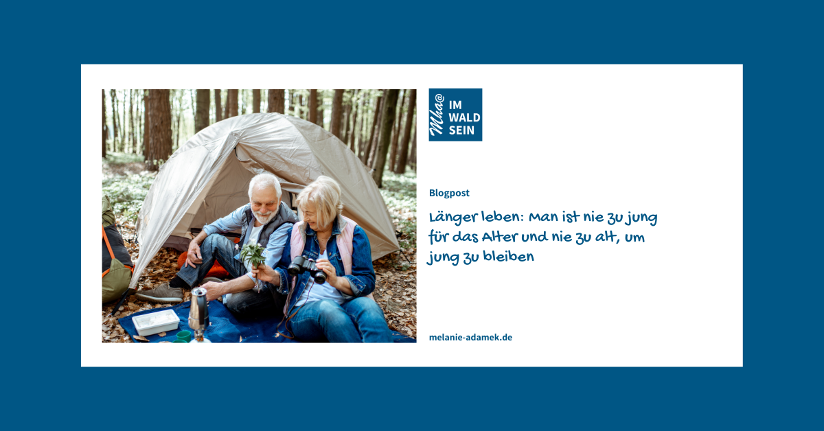 Länger leben: Man ist nie zu alt, um jung zu bleiben Länger leben: Man ist nie zu alt, um jung zu bleiben, Blog-Artikel von Wald-Gesundheitsexpertin Dr. Melanie H. Adamek