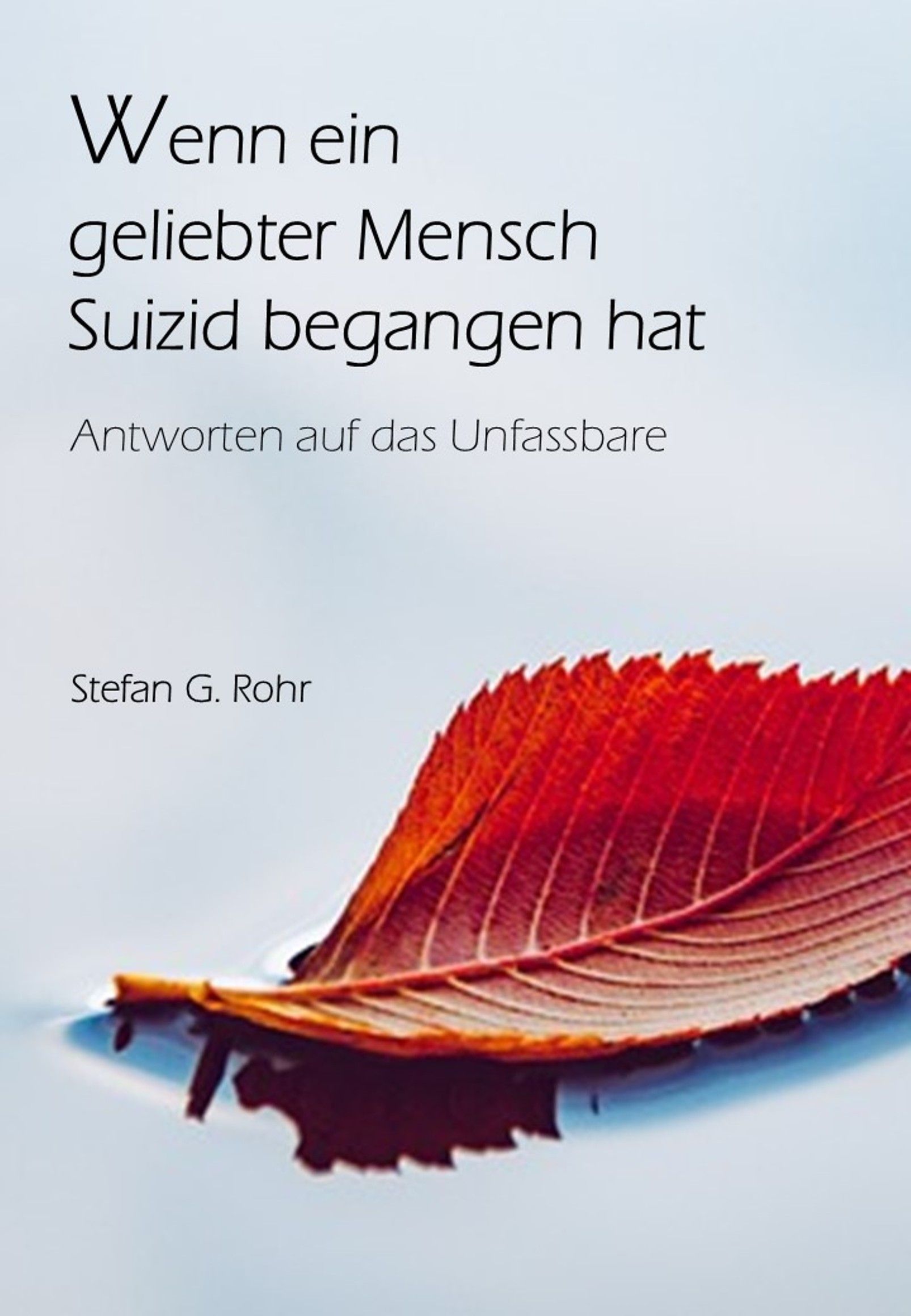 Wenn ein geliebter Mensch Suizid begangen hat - Antworten auf das UNfassbare, Autor Stefan G. Rohr, Ratgeber
