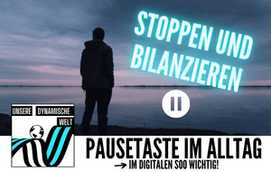 #6 Unsere dynamische Welt - Pausetaste im Alltag? Stoppen und Bilanzieren!