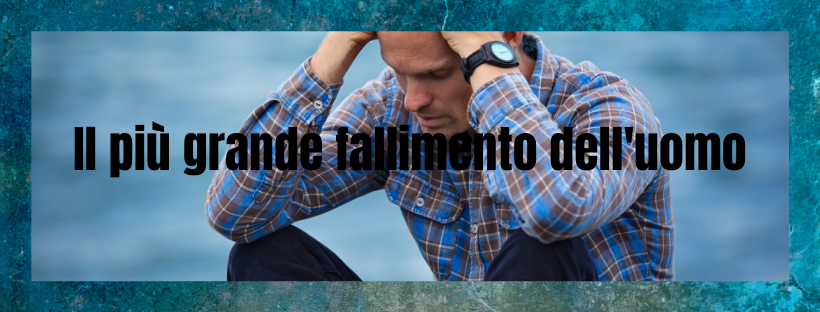 il più grande fallimento dell'uomo