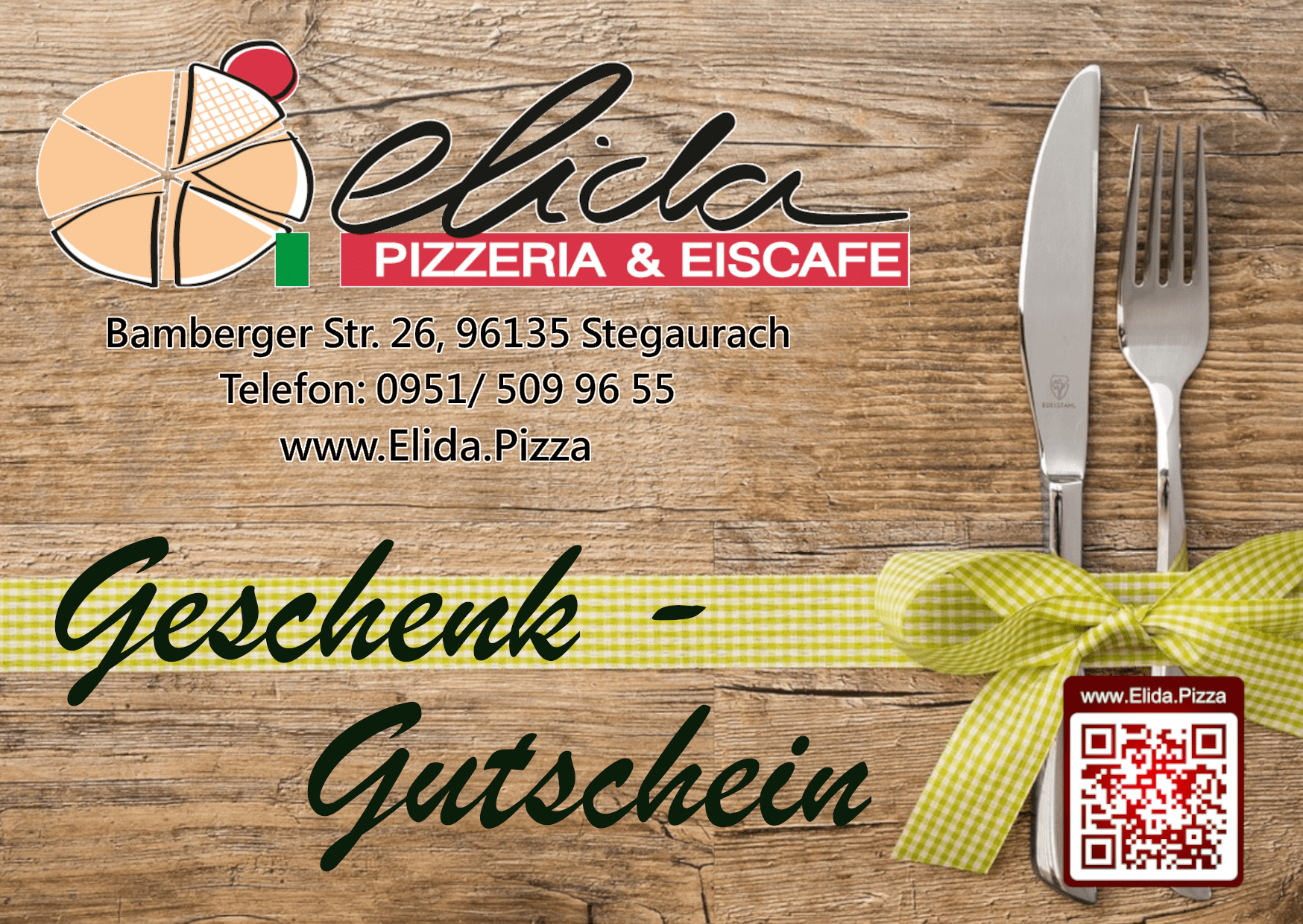 Entdecken Sie den Genuss zuhause! Mit unserem Lieferservice bringen wir Ihnen unsere köstlichen Speisen direkt vor Ihre Tür. Bestellen Sie bequem telefonisch unter ✆ 0951 / 50 99 6 55 und erleben Sie unsere kulinarische Vielfalt frisch und heiß bei sich zuhause.
Suchen Sie nach dem perfekten Geschenk? Wir haben die Lösung: Gutscheine für das Pizzeria Eiscafé Elida. Schenken Sie Ihren Liebsten die Chance, unsere delikaten Gaumenfreuden zu entdecken.
Besuchen Sie uns, wir freuen uns darauf, Ihnen unvergessliche kulinarische Momente zu bereiten.