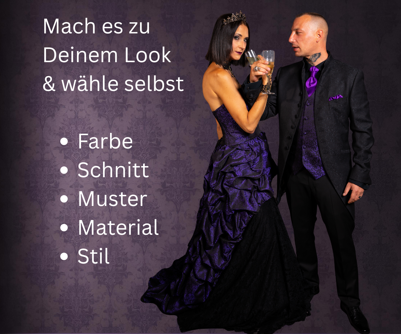 Das Bild zeigt ein Paar in einem eleganten, aufeinander abgestimmten Gothic-Outfit vor einem dunklen, viktorianische dunkellila graue Tapete schmückt den Hintergund. Links im Bild steht eine Frau mit schwarzen Haar. Sie trägt ein aufwendig gefertigtes, bodenlanges Gothic-Kleid mit schwarzem Unterrock und lila Musterstoff im Korsagenbereich und in der Drapierung des Rocks. Das Kleid ist trägerlos und wird durch eine schwarze Spitzenhalskette ergänzt. Rechts von ihr steht ein Mann in einem stilvollen schwarzen Anzug mit lila Akzenten, bestehend aus einer gemusterten Weste, Hemd und Krawatte. Er hält ihre Hand und küsst sie respektvoll. Beide blicken ernst und stilvoll in dieselbe Richtung.
Im linken oberen Bereich des Bildes befindet sich weißer Text mit der Aufschrift:
„Mach es zu deinem Look – wähle selbst“, darunter in Stichpunkten:
• Farbe
• Schnitt
• Muster
• Material
• Stil
Dieser Text betont die individuelle Gestaltungsfreiheit bei der Auswahl des Outfits.
Die abgebildeten Outfits sind erhältlich bei Mr. & Mrs. Hübner – Dark Dream Atelier in Gründau