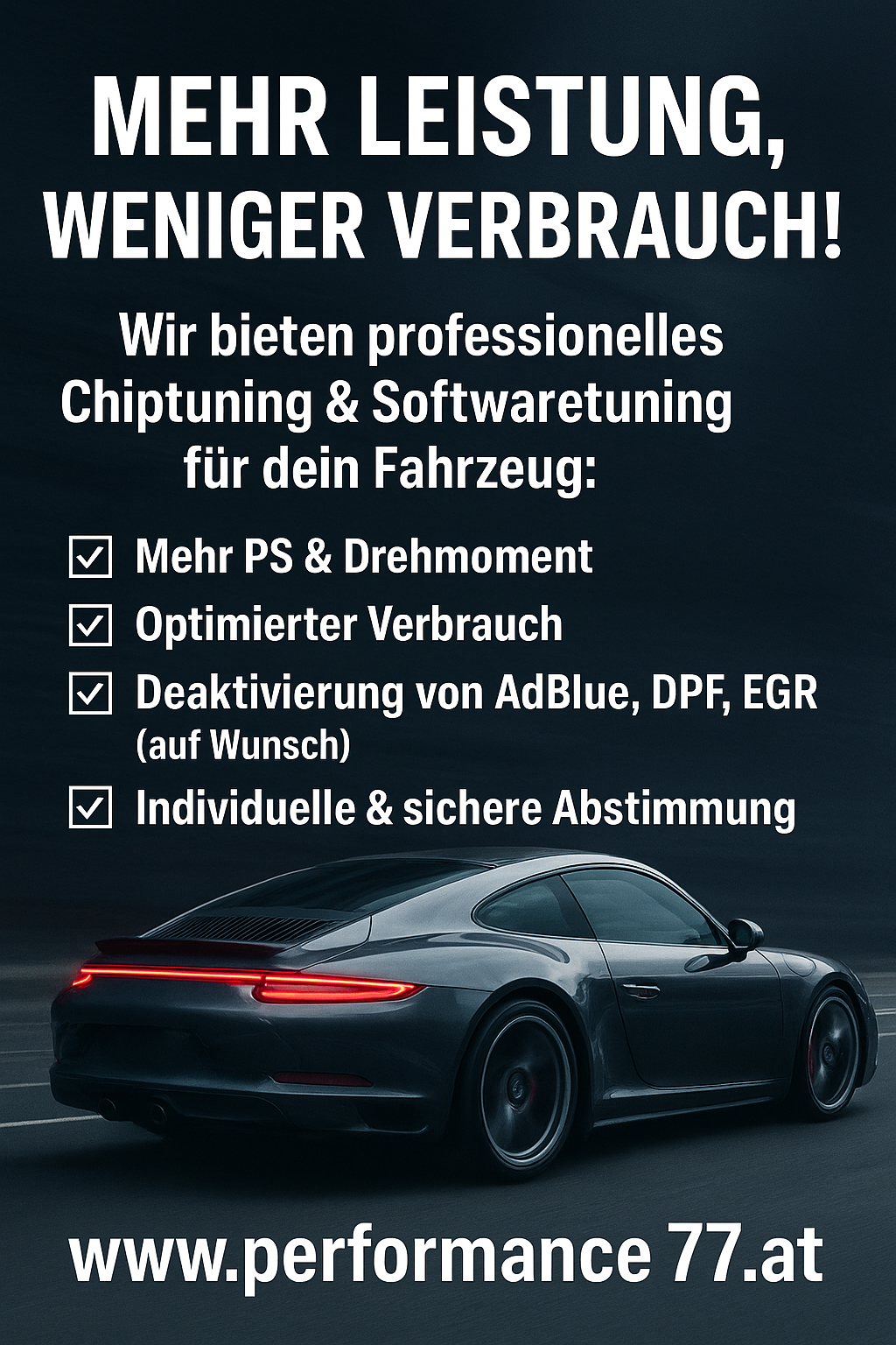 Chiptuning
Softwaretuning
AdBlue Deaktivieren abschalten
AGR Abgasrückführung abschalten deaktivieren
Dieselpartikelfilter deaktivieren
Fileservice
Tunningfileservice
Qualitäts Chiptuning mit Garantie
BP performance77
BP Tuning
Amstetten
Ansfelden
Bad Ischl
Bad Vöslau *
Baden bei Wien *
Bischofshofen
Bludenz
Braunau am Inn
Bregenz
Bruck an der Mur
Brunn am Gebirge *
Deutschlandsberg
Dornbirn
Ebreichsdorf *
Eisenstadt *
Enns *
Feldbach
Feldkirch
Feldkirchen in Kärnten
Gänserndorf
Gerasdorf bei Wien
Gleisdorf
Gmunden
Götzis
Gratwein-Straßengel *
Graz *
Groß-Enzersdorf *
Hall in Tirol
Hallein *
Hard
Hohenems *
Hollabrunn
Imst
Innsbruck *
Kapfenberg
Klagenfurt *
Klosterneuburg *
Knittelfeld
Korneuburg
Krems an der Donau
Kufstein
Lauterach
Leibnitz
Leoben
Leonding
Lienz
Linz *
Lustenau
Marchtrenk
Mistelbach
Mödling *
Neunkirchen
Perchtoldsdorf *
Rankweil
Ried im Innkreis
Saalfelden am Steinernen Meer
Salzburg *
Sankt Johann im Pongau
Sankt Pölten *
Sankt Veit an der Glan
Schwaz
Schwechat *
Seekirchen am Wallersee *
Seiersberg-Pirka
Spittal an der Drau
Steyr *
Stockerau
Strasshof an der Nordbahn
Telfs
Ternitz *
Traiskirchen
Traun
Trofaiach
Tulln an der Donau
Villach *
Vöcklabruck
Völkermarkt *
Waidhofen an der Ybbs *
Wals-Siezenheim
Weitra *
Weiz
Wels
Wien *
Wiener Neustadt *
Wolfsberg in Kärnten
Wörgl
Zell am See *
Zwettl *