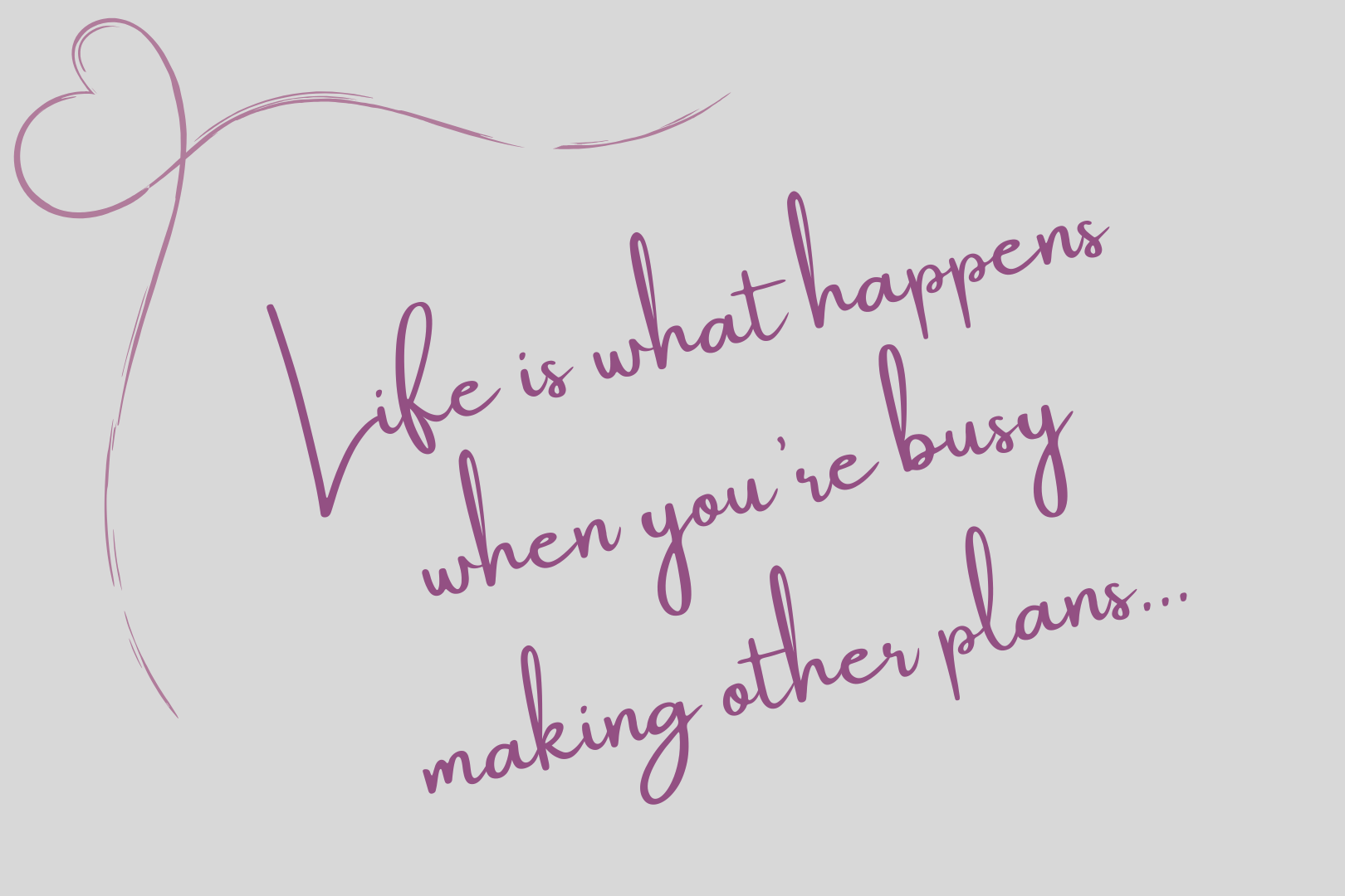 Life is what happens when you're busy making other plans