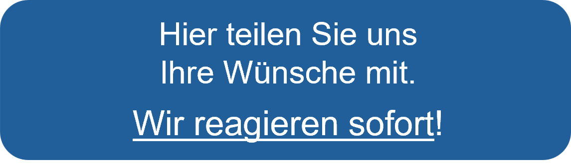 Hier teilen Sie uns Ihre Wünsche mit. Wir reagieren sofort!