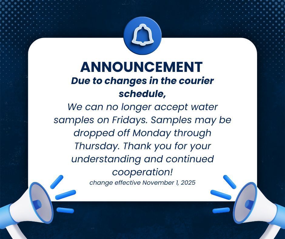Announcement: Due to changes in the courier schedule, We can no longer accept water samples on Fridays. Samples may be dropped off Monday through Thursday. Thank you for your understanding and continued cooperation. Change effective November 1, 2025