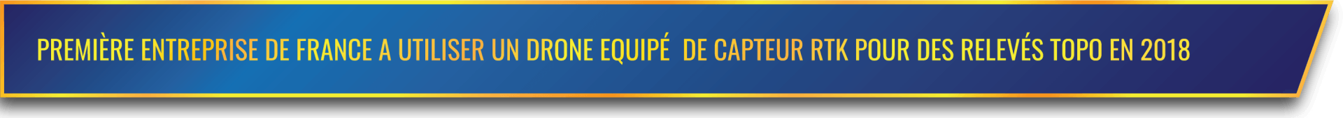 PREMIÈRE ENTREPRISE DE FRANCE A UTILISER UN DRONE EQUIPÉ DE CAPTEUR RTK POUR DES RELEVÉS TOPO EN 2018 PREMIÈRE ENTREPRISE DE FRANCE A UTILISER UN DRONE EQUIPÉ DE CAPTEUR RTK POUR DES RELEVÉS TOPO EN 2018