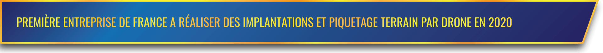 PREMIÈRE ENTREPRISE DE FRANCE A RÉALISER DES IMPLANTATIONS ET PIQUETAGE TERRAIN PAR DRONE EN 2020 PREMIÈRE ENTREPRISE DE FRANCE A RÉALISER DES IMPLANTATIONS ET PIQUETAGE TERRAIN PAR DRONE EN 2020
