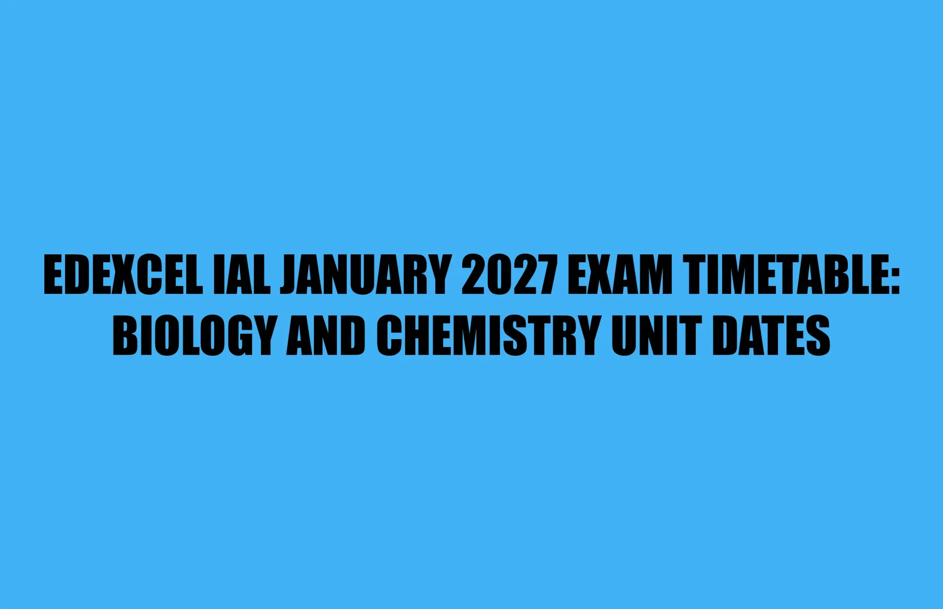Blue graphic reading Edexcel IAL January 2027 exam timetable: Biology and Chemistry unit dates.