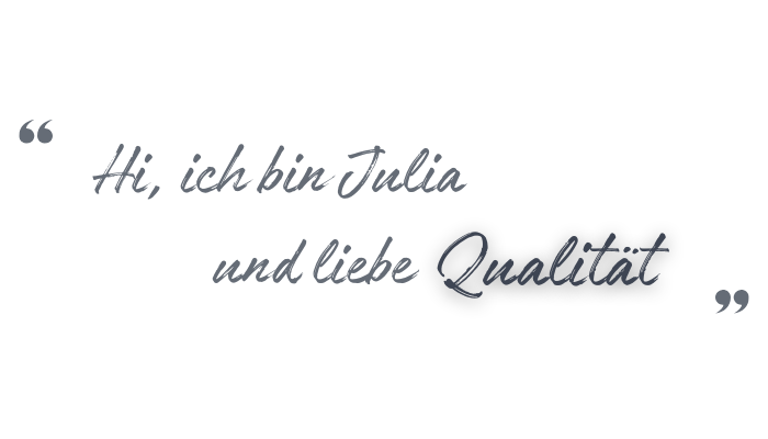 Hi, ich bin Julia und liebe Qualität