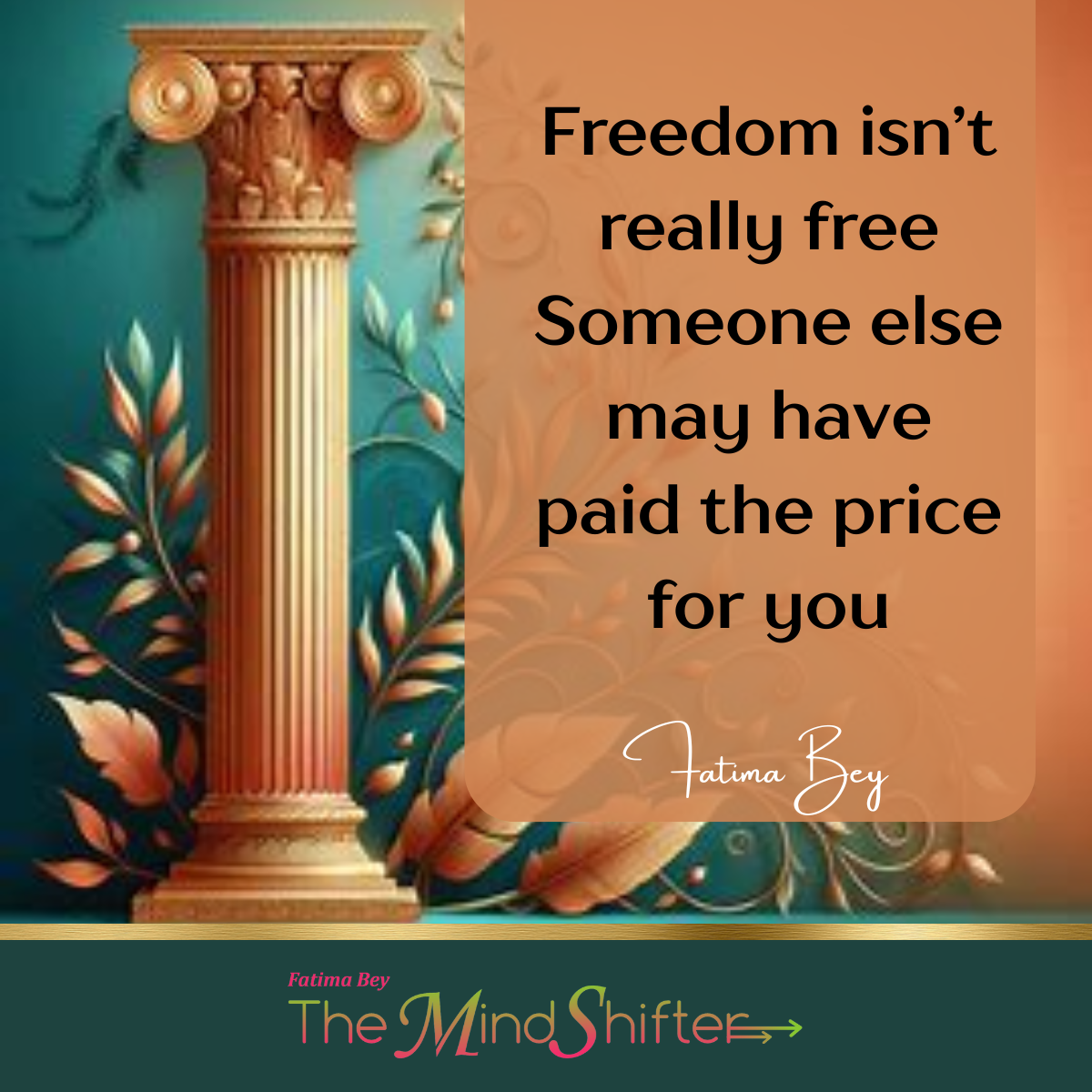 Decorative classical column with golden ornate capital against a teal background, adorned with golden leaves, alongside a quote by Fatima Bey about freedom's cost, with The Mind Shifter branding at bottom.