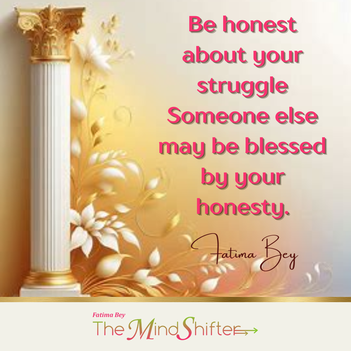 Motivational quote by Fatima Bey reading 'Be honest about your struggle Someone else may be blessed by your honesty' displayed in pink text over a golden classical column decorated with white flowers and soft lighting
