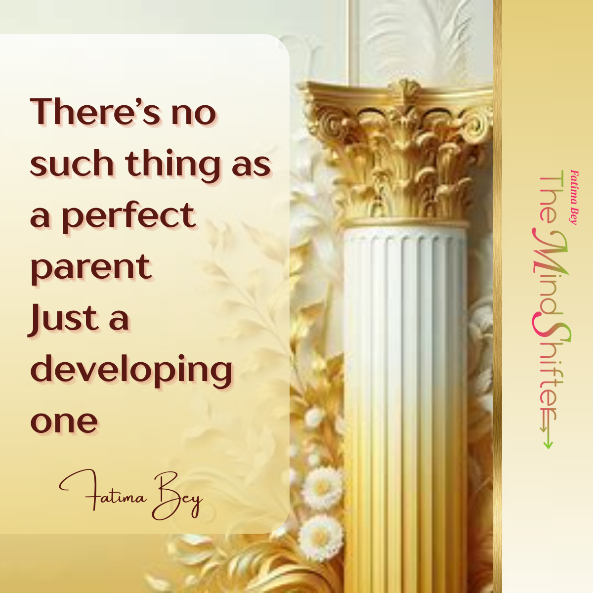 Golden floral column with soft background. Quote by Fatima Bey: “No perfect parent—just a developing one.” A MindShift on growth in parenting.