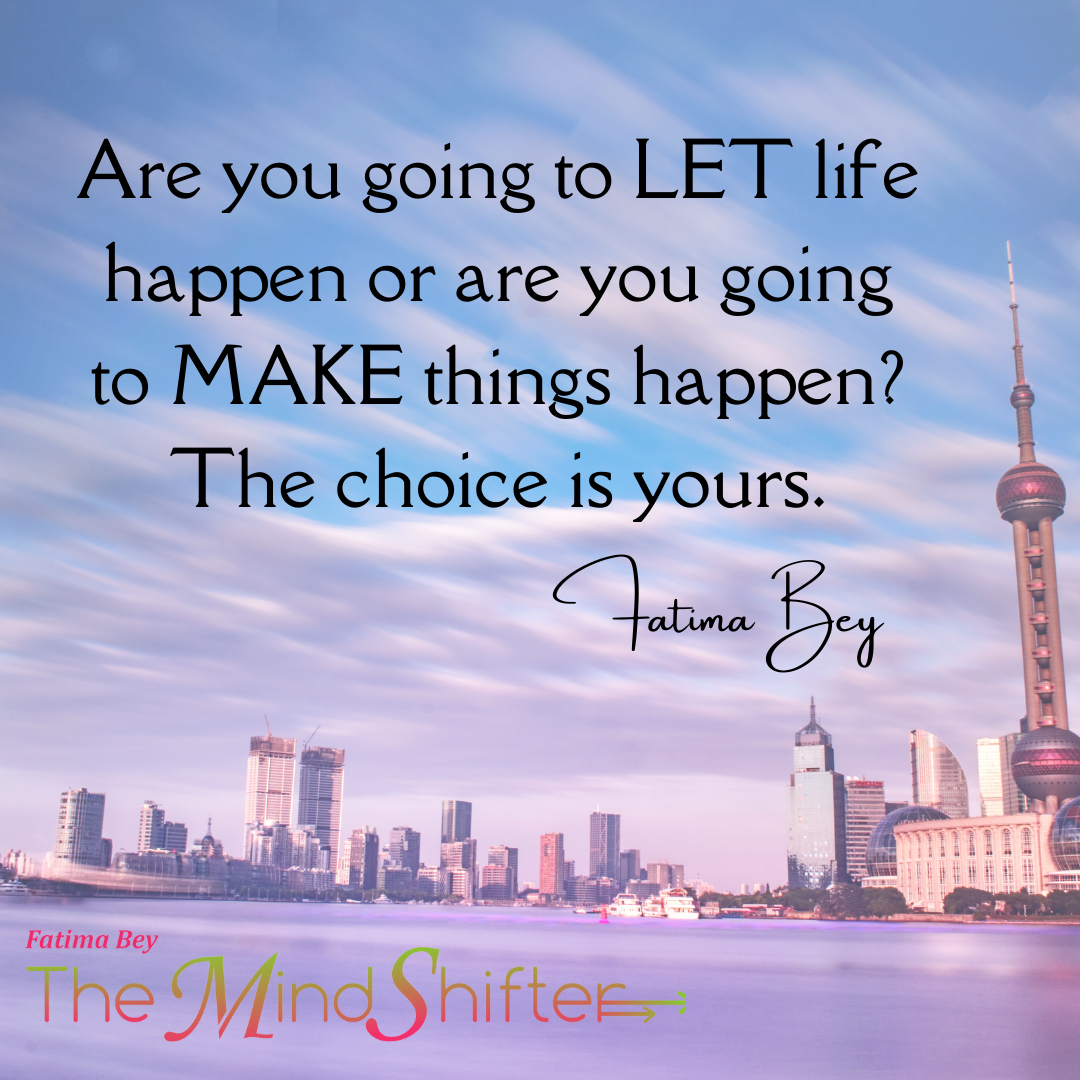 Inspirational quote graphic with a city skyline and soft sky, featuring the text: “Are you going to let life happen or are you going to make things happen? The choice is yours.” by Fatima Bey The MindShifter.
