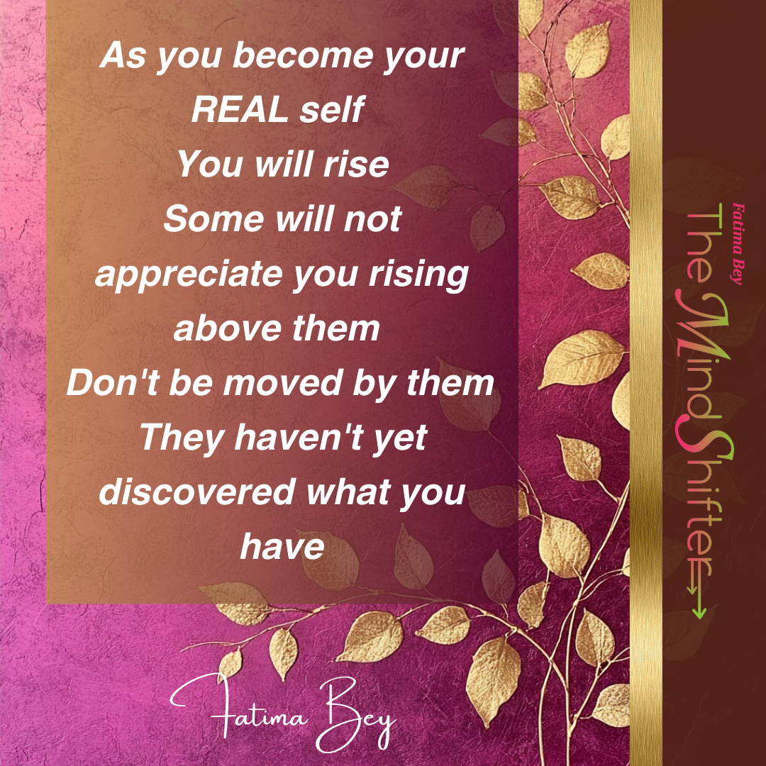 Fatima Bey quote: As you become your real self you will rise. Don't be moved by them.