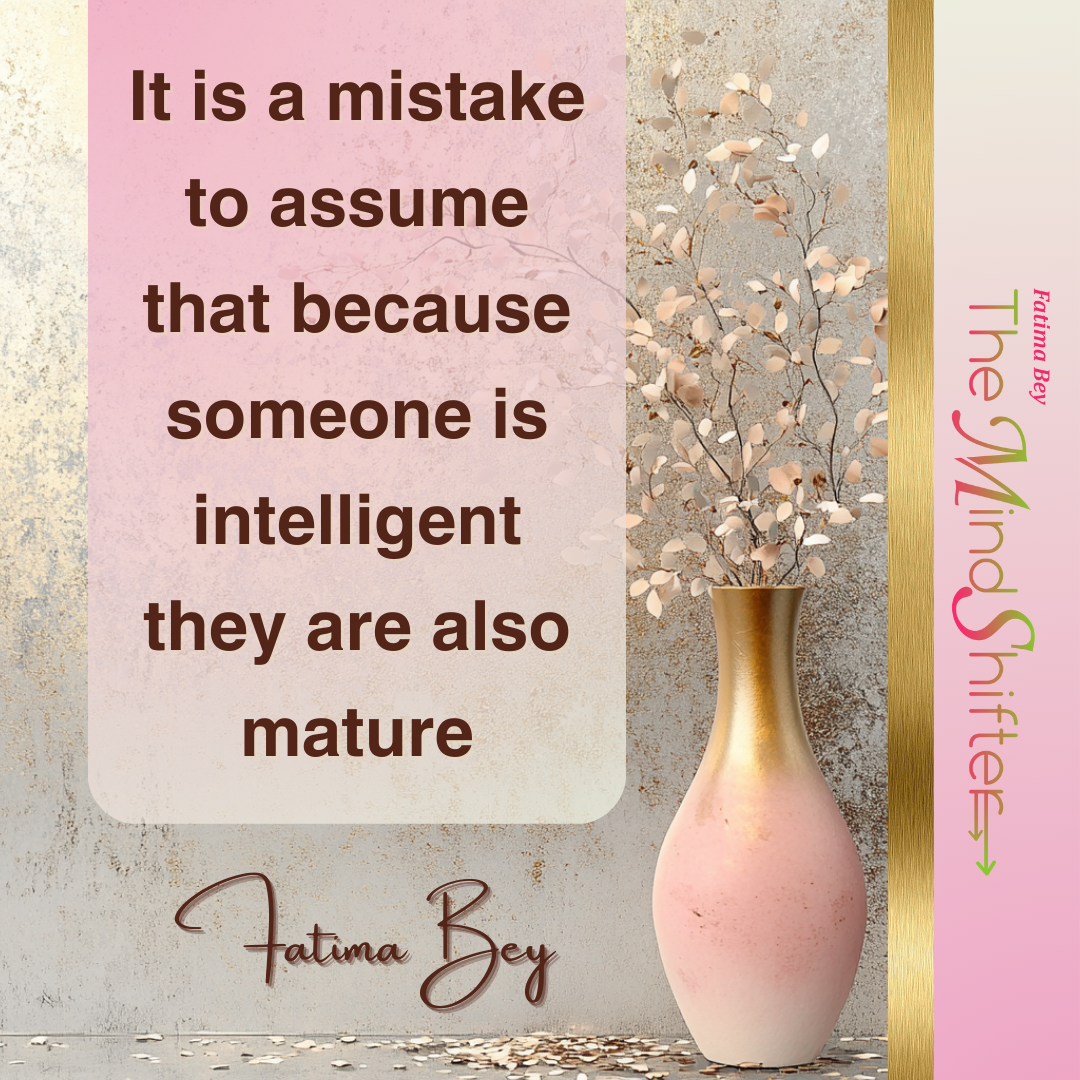 A quote about intelligence versus maturity by Fatima Bey for The MindShifter Blog