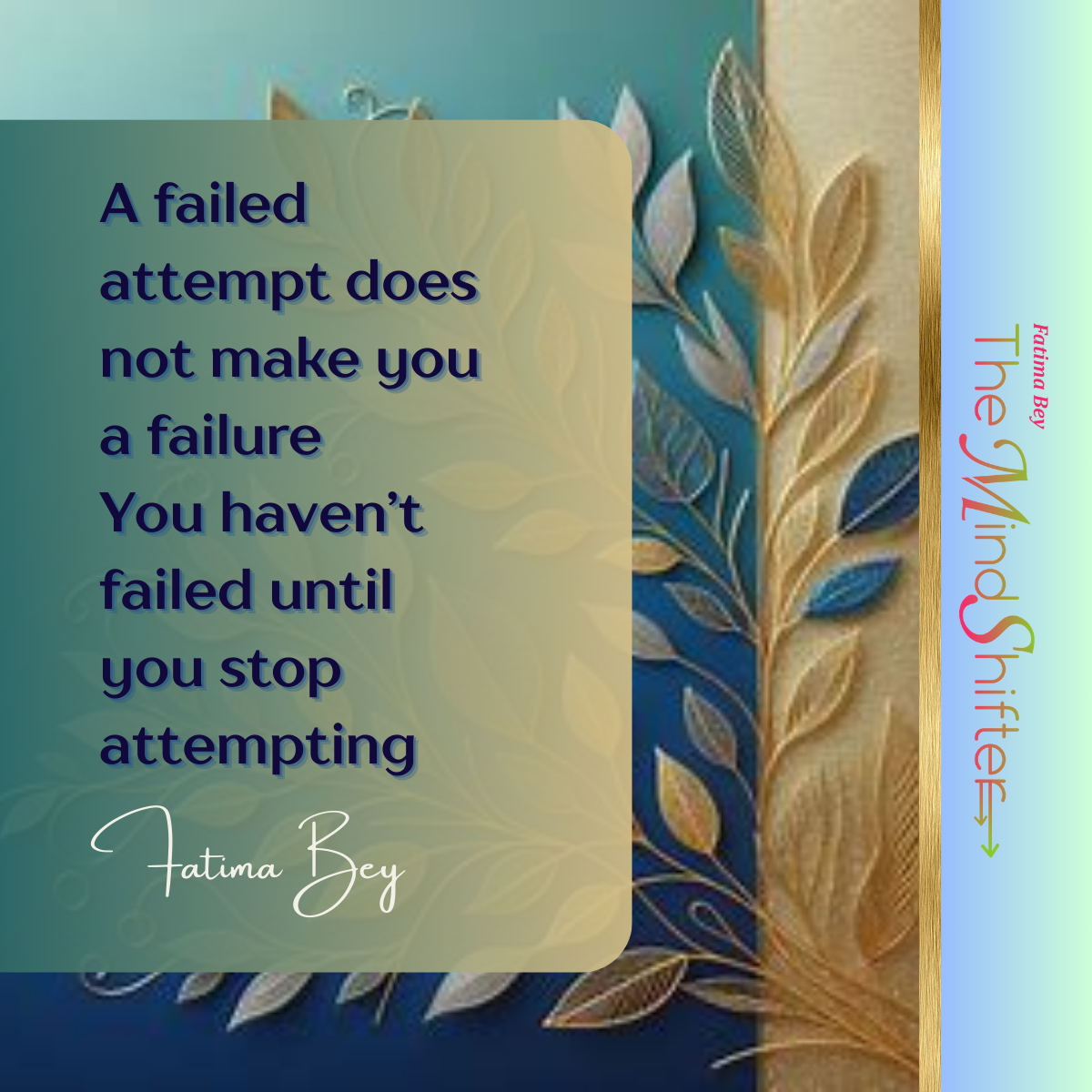 Square digital artwork with a teal and gold gradient background and golden leaves along the right edge. Overlaid text reads: “A failed attempt does not make you a failure. You haven’t failed until you stop attempting — Fatima Bey.” The MindShift logo and Fatima Bey’s name appear vertically along the right in rose-gold and coral tones.
