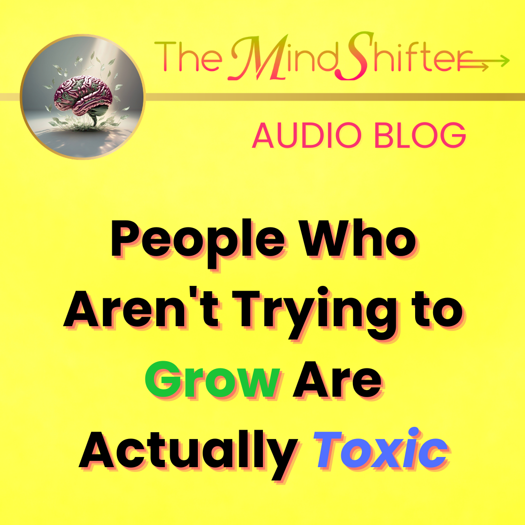 The MindShifter Audio Blog cover with a bright yellow background, the MindShift brain emblem at the top, and the episode title “People Who Aren’t Trying to Grow Are Actually Toxic” with the words Grow and Toxic highlighted in gradient colors.