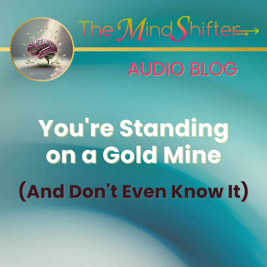 The MindShifter Audio Blog cover with a teal‑to‑light‑blue gradient background, the MindShift brain emblem at the top, and the episode title “You’re Standing on a Gold Mine (And Don’t Even Know It)” in bold text.