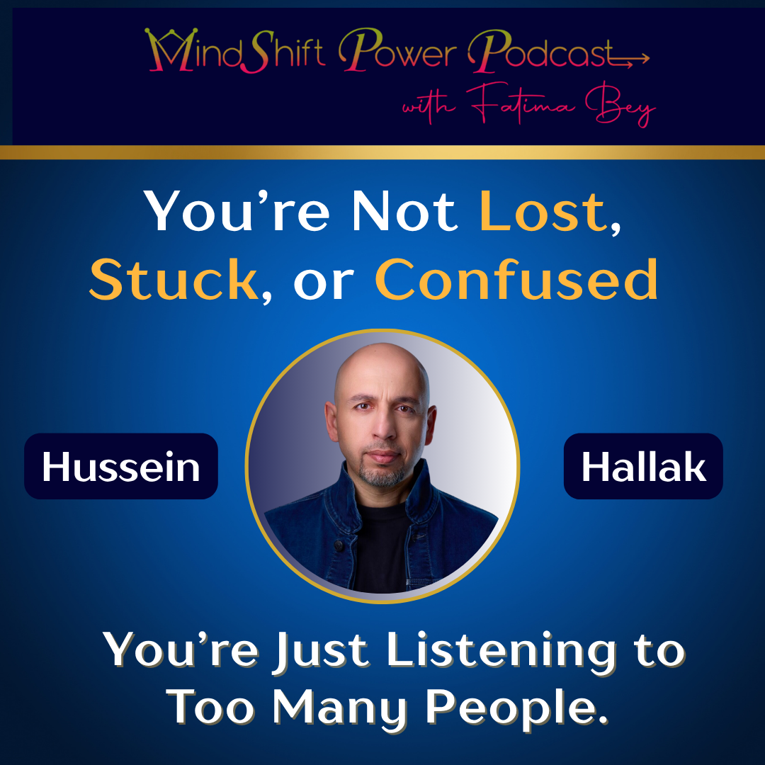 Hussein Hallak featured on MindShift Power Podcast with Fatima Bey — “You’re Not Lost, Stuck, or Confused; You’re Just Listening to Too Many People.”