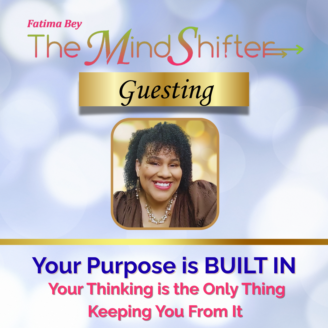 Fatima Bey The MindShifter Guesting cover art: 'Your Purpose is BUILT IN, Your Thinking is the Only Thing Keeping You From It.