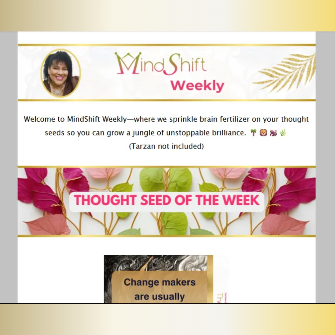 MindShift Weekly by Fatima Bey The MindShifter featuring the Thought Seed of the Week, a mindset and personal growth newsletter using thought leadership, humor, and strategic insight to help readers build confidence, clarity, and unstoppable brilliance.
